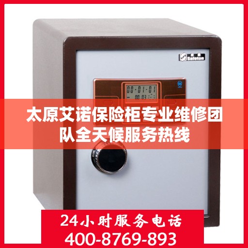 太原艾诺保险柜专业维修团队全天候服务热线