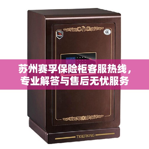 苏州赛孚保险柜客服热线，专业解答与售后无忧服务