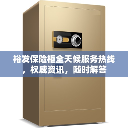 裕发保险柜全天候服务热线，权威资讯，随时解答
