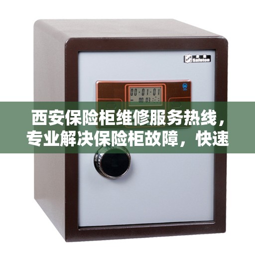 西安保险柜维修服务热线，专业解决保险柜故障，快速响应！