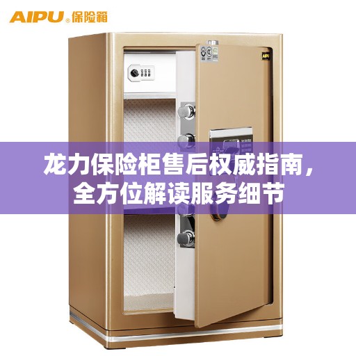 龙力保险柜售后权威指南，全方位解读服务细节