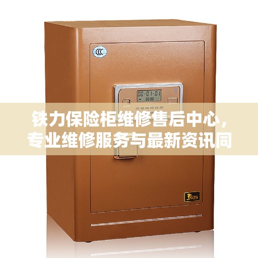 铁力保险柜维修售后中心，专业维修服务与最新资讯同步更新