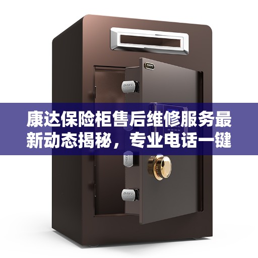 康达保险柜售后维修服务最新动态揭秘，专业电话一键解决您的维修需求