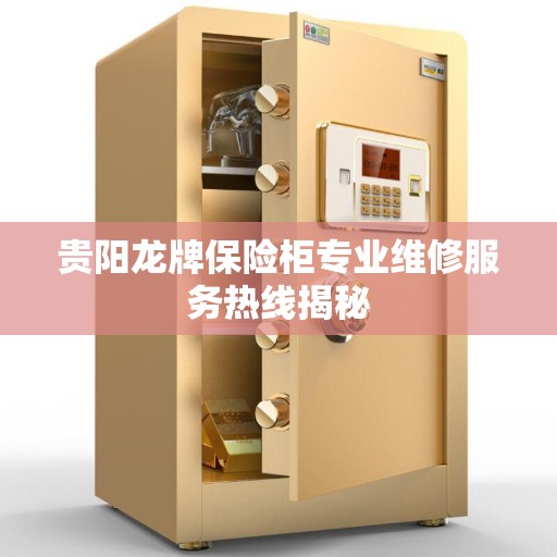 贵阳龙牌保险柜专业维修服务热线揭秘