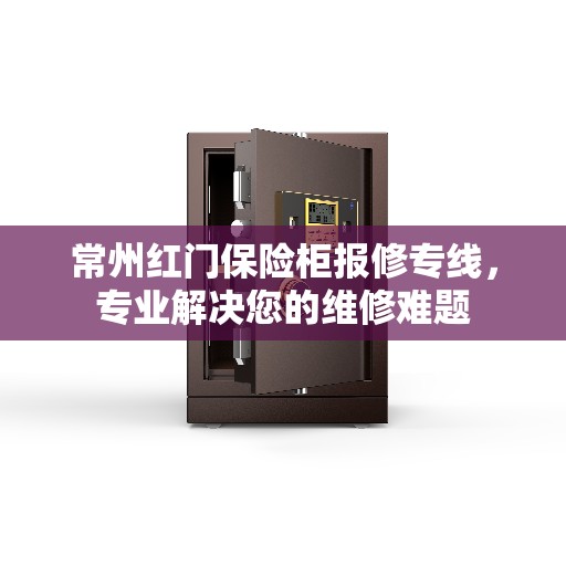 常州红门保险柜报修专线，专业解决您的维修难题