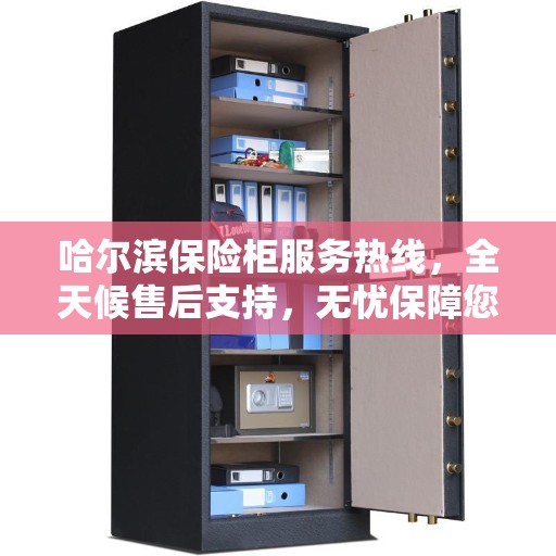 哈尔滨保险柜服务热线，全天候售后支持，无忧保障您的安全之选