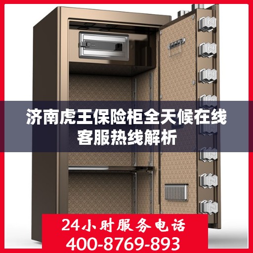 济南虎王保险柜全天候在线客服热线解析