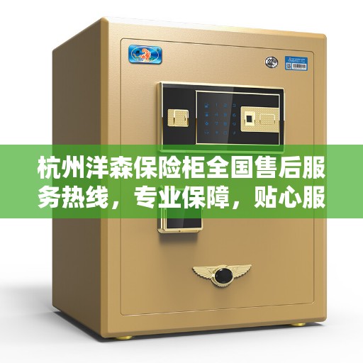 杭州洋森保险柜全国售后服务热线，专业保障，贴心服务您的安全之选。