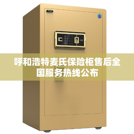 呼和浩特麦氏保险柜售后全国服务热线公布 呼和浩特麦氏保险柜售后全国服务热线公布