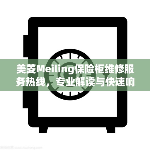 美菱Meiling保险柜维修服务热线，专业解读与快速响应