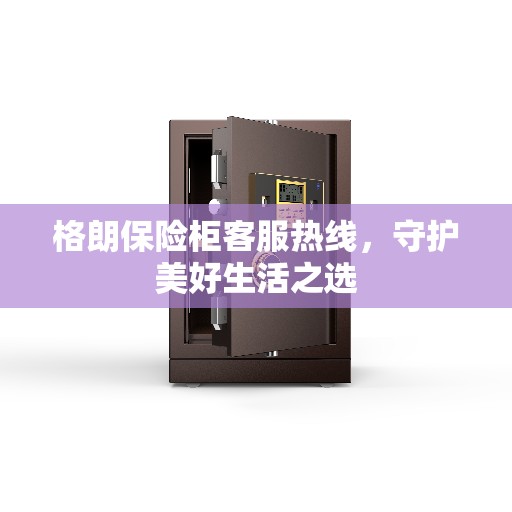 格朗保险柜客服热线，守护美好生活之选