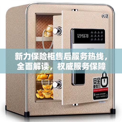 新力保险柜售后服务热线，全面解读，权威服务保障