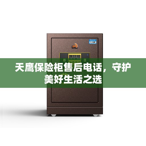 天鹰保险柜售后电话，守护美好生活之选