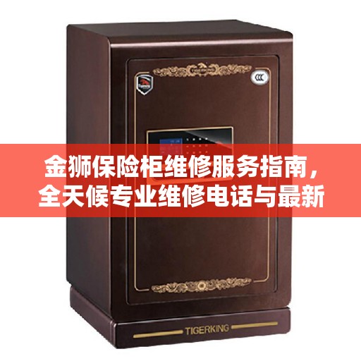 金狮保险柜维修服务指南，全天候专业维修电话与最新攻略分享