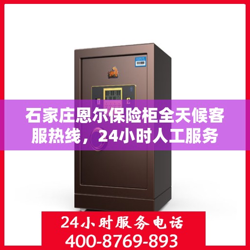 石家庄恩尔保险柜全天候客服热线，24小时人工服务为您解答
