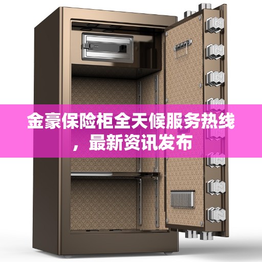 金豪保险柜全天候服务热线，最新资讯发布