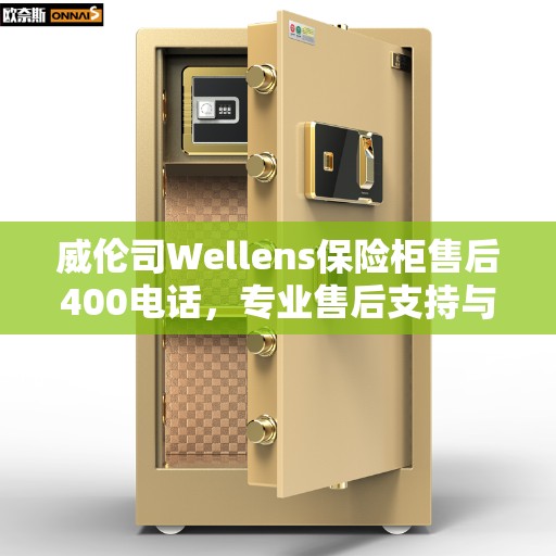 威伦司Wellens保险柜售后400电话，专业售后支持与服务推荐