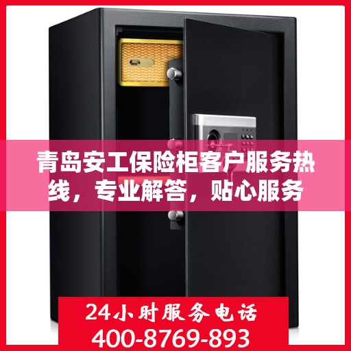 青岛安工保险柜客户服务热线，专业解答，贴心服务