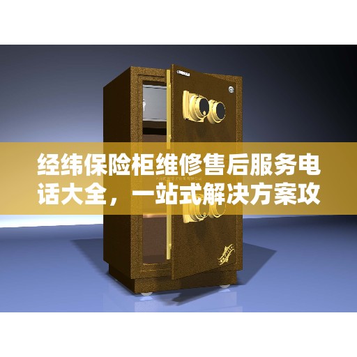 经纬保险柜维修售后服务电话大全，一站式解决方案攻略