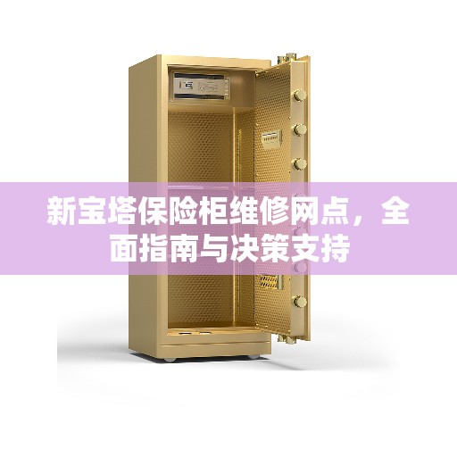 新宝塔保险柜维修网点，全面指南与决策支持