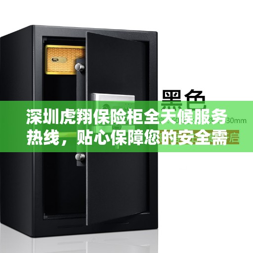 深圳虎翔保险柜全天候服务热线，贴心保障您的安全需求