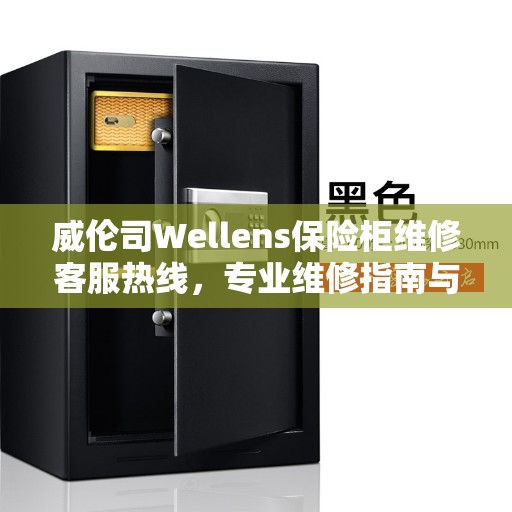 威伦司Wellens保险柜维修客服热线，专业维修指南与最新攻略