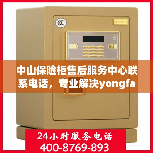 中山保险柜售后服务中心联系电话，专业解决yongfa保险柜售后问题