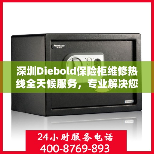 深圳Diebold保险柜维修热线全天候服务,专业解决您的安全锁事 深圳Diebold保险柜维修热线全天候服务,专业解决您的安全锁事