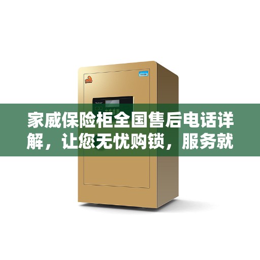 家威保险柜全国售后电话详解,让您无忧购锁,服务就在一线之间 家威保险柜全国售后电话详解,让您无忧购锁,服务就在一线之间