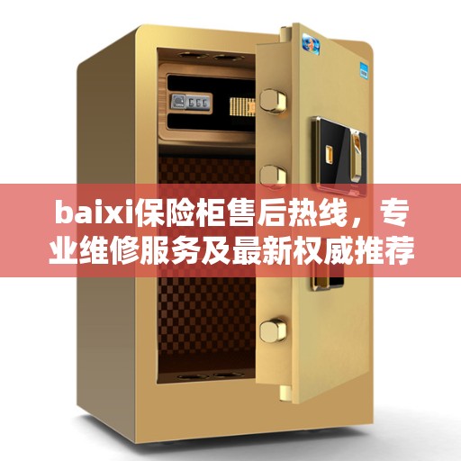 baixi保险柜售后热线，专业维修服务及最新权威推荐