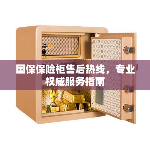 国保保险柜售后热线，专业权威服务指南