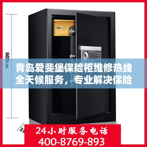 青岛爱斐堡保险柜维修热线全天候服务,专业解决保险柜故障问题 青岛爱斐堡保险柜维修热线全天候服务,专业解决保险柜故障问题