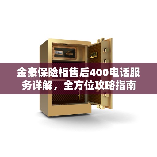 金豪保险柜售后400电话服务详解，全方位攻略指南