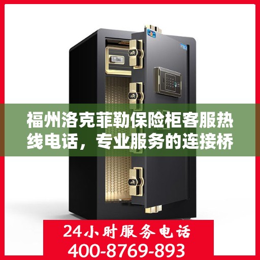 福州洛克菲勒保险柜客服热线电话，专业服务的连接桥梁