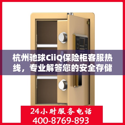 杭州驰球CiiQ保险柜客服热线，专业解答您的安全存储疑问。