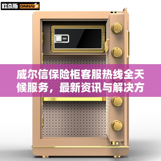 威尔信保险柜客服热线全天候服务，最新资讯与解决方案