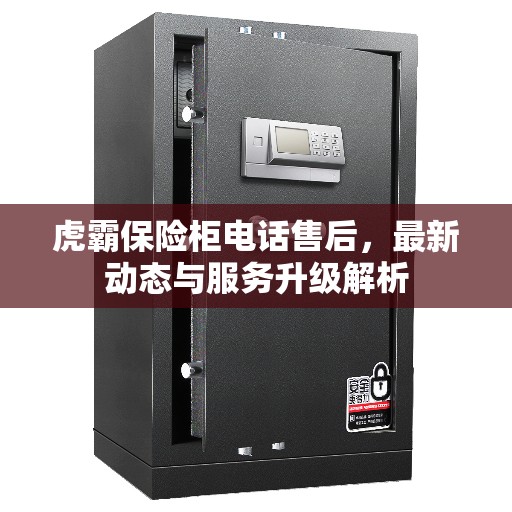 虎霸保险柜电话售后，最新动态与服务升级解析