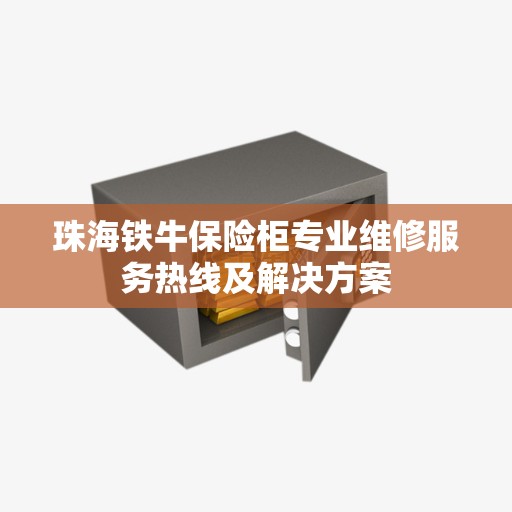 珠海铁牛保险柜专业维修服务热线及解决方案 珠海铁牛保险柜专业维修服务热线及解决方案