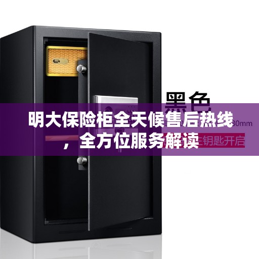 明大保险柜全天候售后热线，全方位服务解读