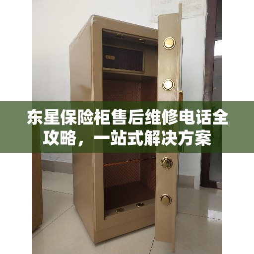 东星保险柜售后维修电话全攻略，一站式解决方案