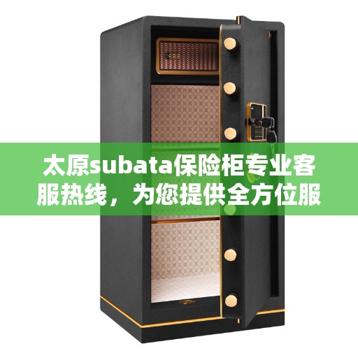 太原subata保险柜专业客服热线，为您提供全方位服务保障