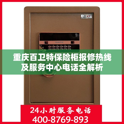 重庆百卫特保险柜报修热线及服务中心电话全解析