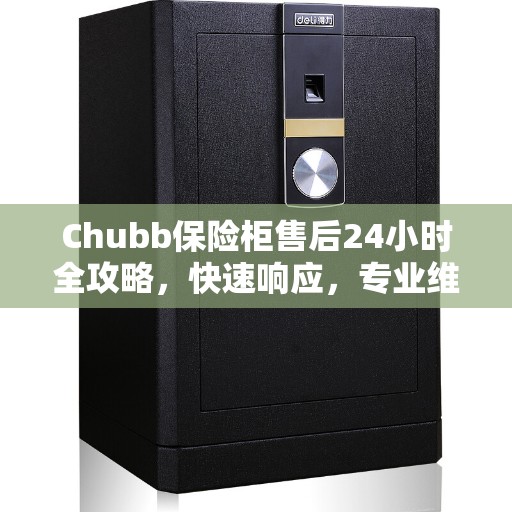 Chubb保险柜售后24小时全攻略,快速响应,专业维修 Chubb保险柜售后24小时全攻略,快速响应,专业维修