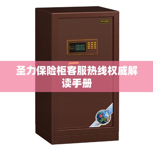 圣力保险柜客服热线权威解读手册