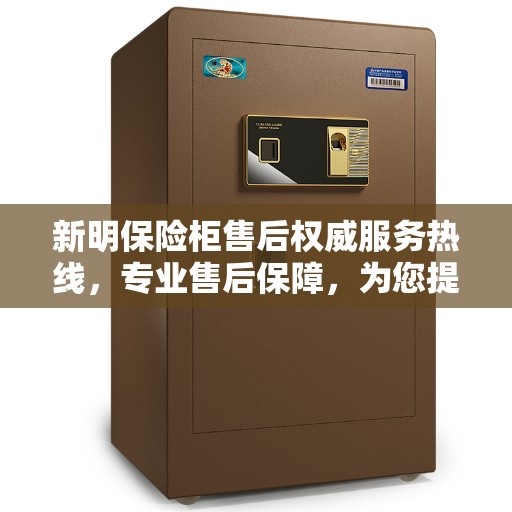 新明保险柜售后权威服务热线，专业售后保障，为您提供贴心服务