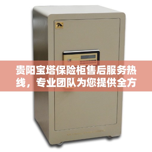 贵阳宝塔保险柜售后服务热线,专业团队为您提供全方位服务保障 贵阳宝塔保险柜售后服务热线,专业团队为您提供全方位服务保障