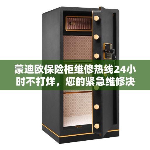 蒙迪欧保险柜维修热线24小时不打烊，您的紧急维修决策指南