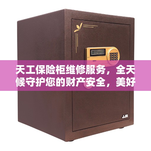 天工保险柜维修服务，全天候守护您的财产安全，美好生活守护者