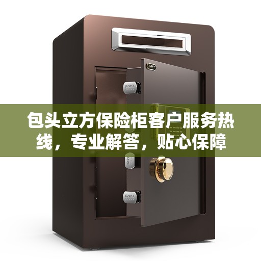 包头立方保险柜客户服务热线，专业解答，贴心保障