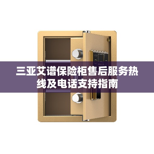 三亚艾谱保险柜售后服务热线及电话支持指南